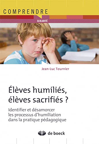 Elèves humiliés, élèves sacrifiés ? Identifier et désamorcer les processus d'humiliation dans la pratique pédagogique Jean-Luc Tournier