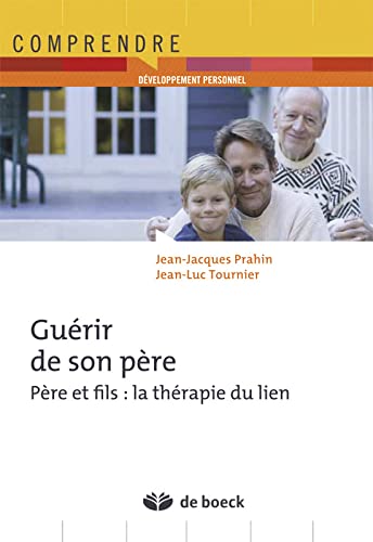 Guérir de son père Père et fils : La thérapie du lien Par Jean-Jaques Prahin et Jean-Luc Tournier