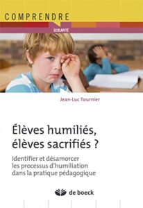 Elèves humiliés, élèves sacrifiés ? Identifier et désamorcer les processus d'humiliation dans la pratique pédagogique Jean-Luc Tournier
