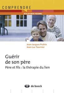 Guérir de son père Père et fils : La thérapie du lien Par Jean-Jaques Prahin et Jean-Luc Tournier